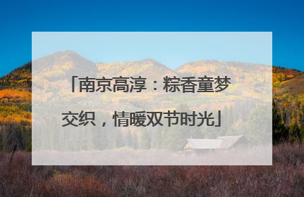 南京高淳：粽香童梦交织，情暖双节时光
