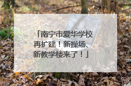 南宁市爱华学校再扩建！新操场、新教学楼来了！