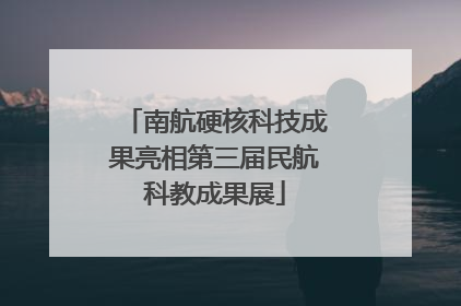 南航硬核科技成果亮相第三届民航科教成果展