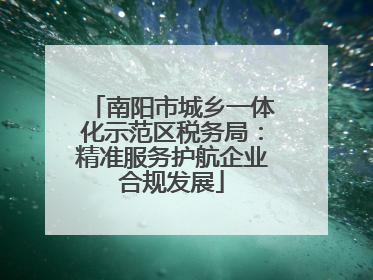 南阳市城乡一体化示范区税务局：精准服务护航企业合规发展