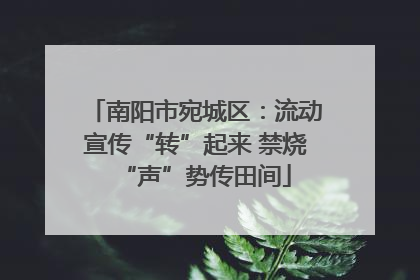 南阳市宛城区：流动宣传“转”起来 禁烧“声”势传田间