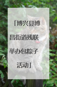 博兴县博昌街道残联举办包粽子活动