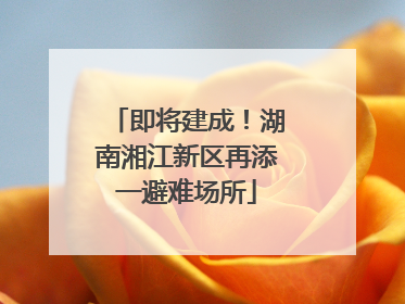 即将建成！湖南湘江新区再添一避难场所