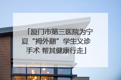 厦门市第三医院为宁夏“拇外翻”学生义诊手术 帮其健康行走