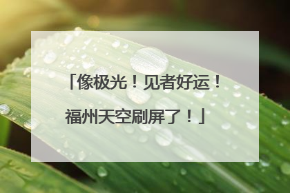 像极光！见者好运！福州天空刷屏了！