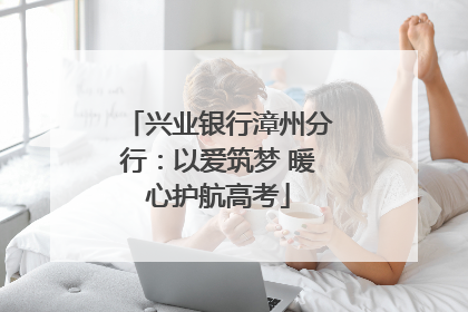 兴业银行漳州分行：以爱筑梦 暖心护航高考