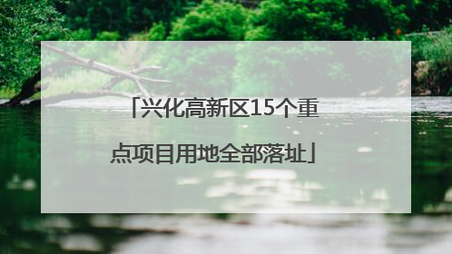 兴化高新区15个重点项目用地全部落址