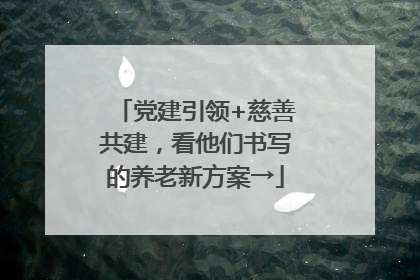 党建引领+慈善共建，看他们书写的养老新方案→