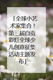 全球小艺术家集合！第三届自贡彩灯全球少儿创意征集活动主题发布
