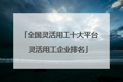 全国灵活用工十大平台 灵活用工企业排名