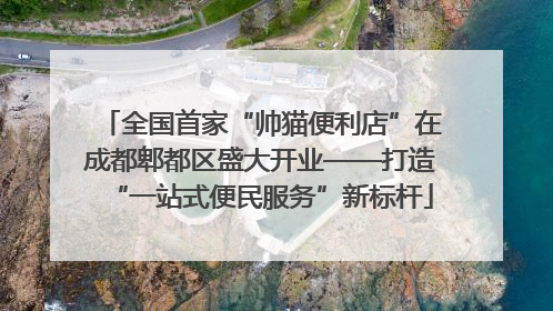 全国首家“帅猫便利店”在成都郫都区盛大开业——打造“一站式便民服务”新标杆