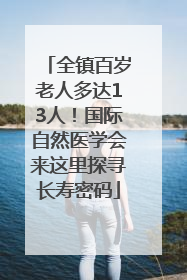 全镇百岁老人多达13人！国际自然医学会来这里探寻长寿密码