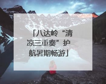八达岭“清凉三重奏”护航暑期畅游