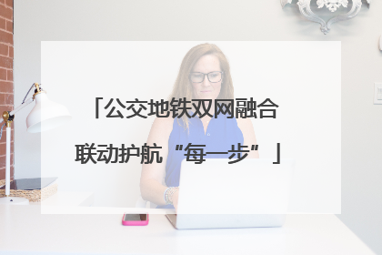 公交地铁双网融合 联动护航“每一步”