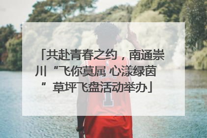 共赴青春之约，南通崇川“飞你莫属 心漾绿茵”草坪飞盘活动举办