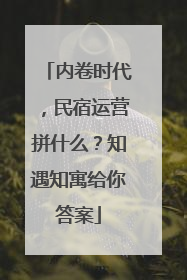 内卷时代，民宿运营拼什么？知遇知寓给你答案