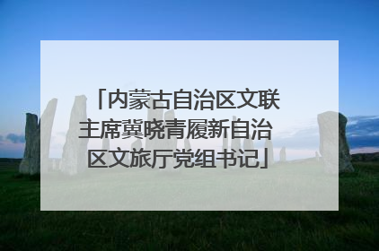 内蒙古自治区文联主席冀晓青履新自治区文旅厅党组书记