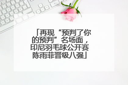 再现“预判了你的预判”名场面，印尼羽毛球公开赛陈雨菲晋级八强