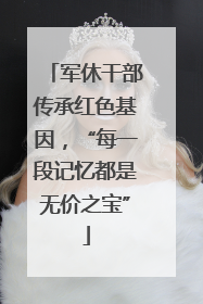 军休干部传承红色基因，“每一段记忆都是无价之宝”