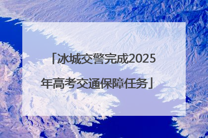 冰城交警完成2025年高考交通保障任务