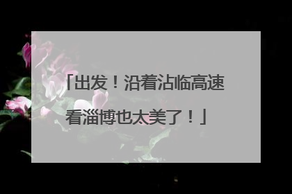 出发！沿着沾临高速看淄博也太美了！