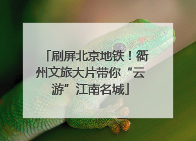 刷屏北京地铁！衢州文旅大片带你“云游”江南名城