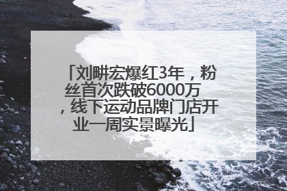 刘畊宏爆红3年，粉丝首次跌破6000万，线下运动品牌门店开业一周实景曝光