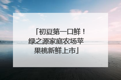 初夏第一口鲜！绿之源家庭农场苹果桃新鲜上市