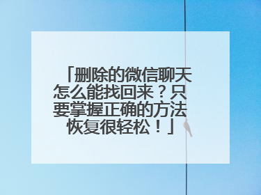 删除的微信聊天怎么能找回来？只要掌握正确的方法恢复很轻松！