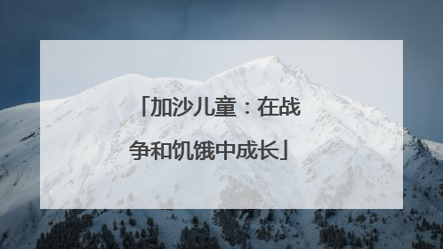 加沙儿童：在战争和饥饿中成长
