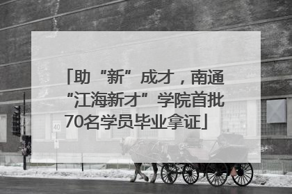 助“新”成才，南通“江海新才”学院首批70名学员毕业拿证