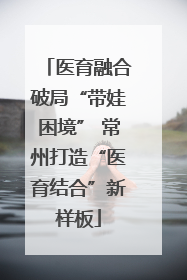 医育融合破局“带娃困境” 常州打造“医育结合”新样板