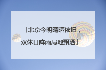 北京今明晴晒依旧，双休日阵雨局地飘洒