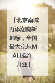 北京南城再添潮购新地标，全国最大京东MALL端午开业