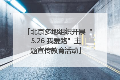 北京多地组织开展“5.26 我爱路”主题宣传教育活动