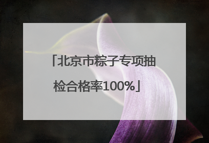 北京市粽子专项抽检合格率100%