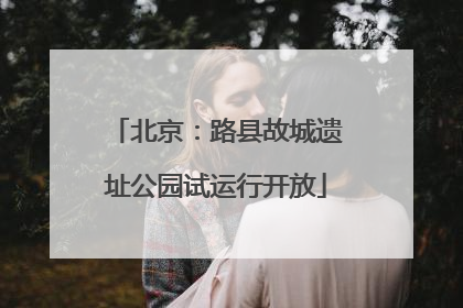 北京：路县故城遗址公园试运行开放