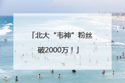 北大“韦神”粉丝破2000万！