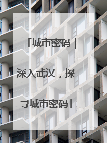 城市密码｜深入武汉，探寻城市密码