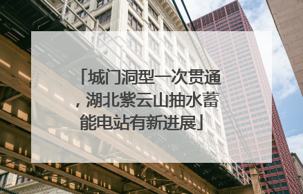 城门洞型一次贯通，湖北紫云山抽水蓄能电站有新进展