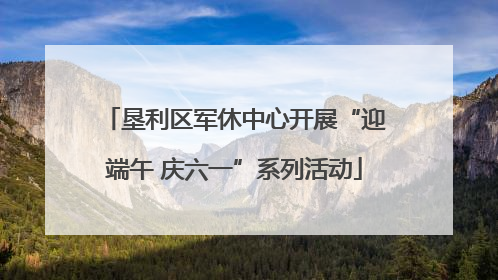 垦利区军休中心开展“迎端午 庆六一”系列活动