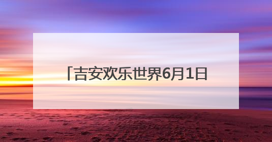 吉安欢乐世界6月1日启航 打造赣中新质潮玩文旅目的地（图）