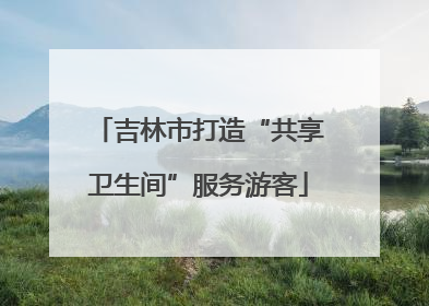 吉林市打造“共享卫生间”服务游客