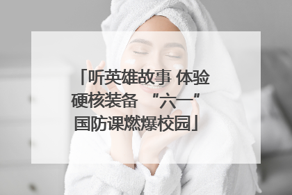听英雄故事 体验硬核装备 “六一”国防课燃爆校园