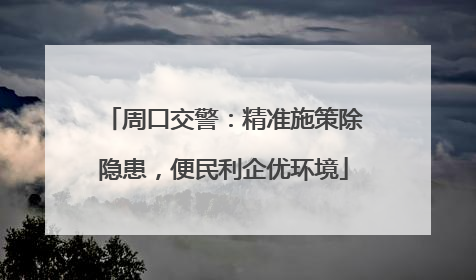 周口交警：精准施策除隐患，便民利企优环境