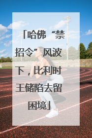 哈佛“禁招令”风波下，比利时王储陷去留困境