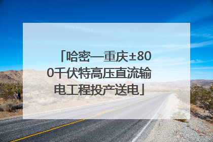 哈密—重庆±800千伏特高压直流输电工程投产送电