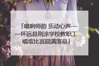 唱响师韵 乐动心声——怀远县荆涂学校教职工唱歌比赛圆满落幕
