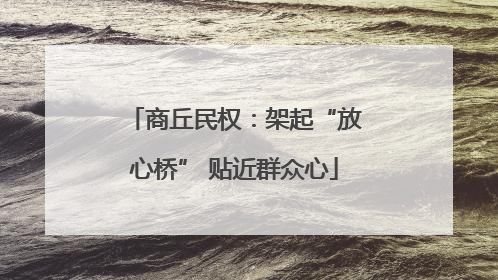 商丘民权：架起“放心桥” 贴近群众心
