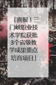 喜报！三门峡职业技术学院获批3个省级教学成果重点培育项目
